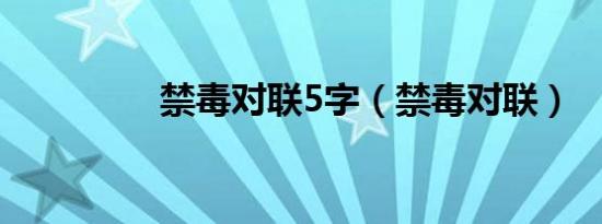 禁毒对联5字（禁毒对联）