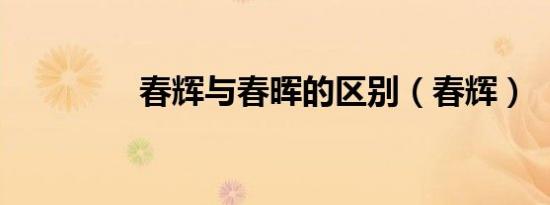 春辉与春晖的区别（春辉）