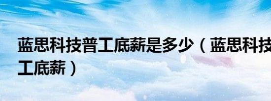 蓝思科技普工底薪是多少（蓝思科技2018普工底薪）