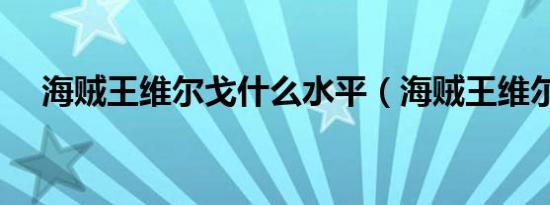 海贼王维尔戈什么水平（海贼王维尔戈）