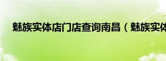 魅族实体店门店查询南昌（魅族实体店）