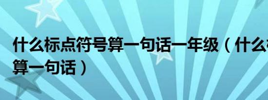 什么标点符号算一句话一年级（什么标点符号算一句话）