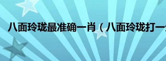 八面玲珑最准确一肖（八面玲珑打一生肖）