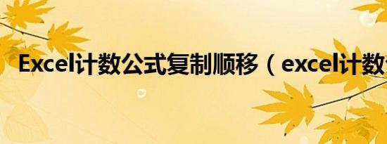 Excel计数公式复制顺移（excel计数公式）