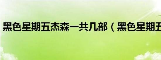 黑色星期五杰森一共几部（黑色星期五杰森）