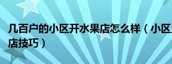 几百户的小区开水果店怎么样（小区里开水果店技巧）