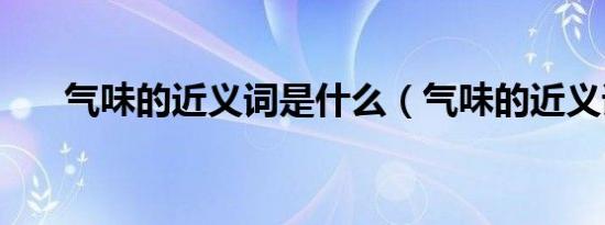 气味的近义词是什么（气味的近义词）