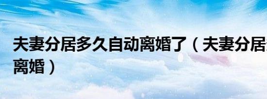 夫妻分居多久自动离婚了（夫妻分居多久自动离婚）