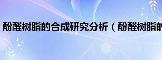 酚醛树脂的合成研究分析（酚醛树脂的合成）