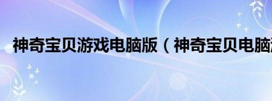 神奇宝贝游戏电脑版（神奇宝贝电脑游戏）