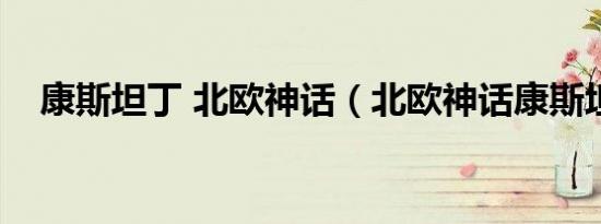 康斯坦丁 北欧神话（北欧神话康斯坦丁）