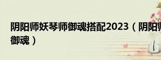 阴阳师妖琴师御魂搭配2023（阴阳师妖琴师御魂）