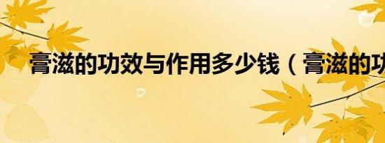 膏滋的功效与作用多少钱（膏滋的功效）