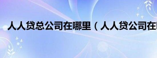 人人贷总公司在哪里（人人贷公司在哪里）
