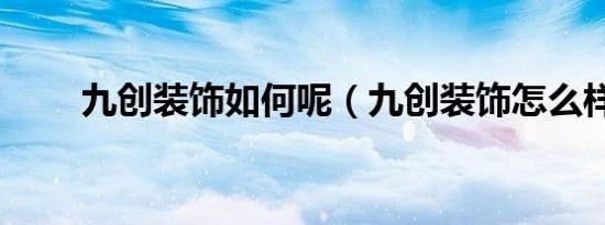 九创装饰如何呢（九创装饰怎么样）