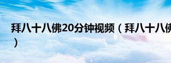 拜八十八佛20分钟视频（拜八十八佛20分钟）