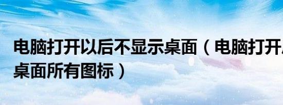 电脑打开以后不显示桌面（电脑打开后不显示桌面所有图标）