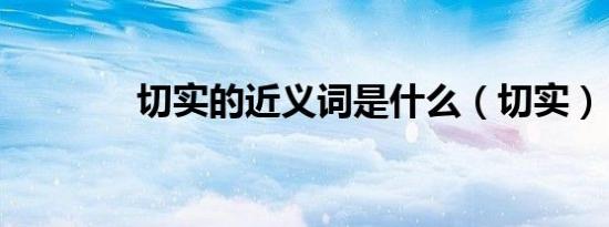 切实的近义词是什么（切实）