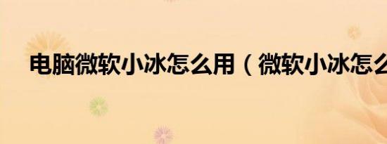 电脑微软小冰怎么用（微软小冰怎么用）