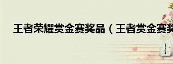 王者荣耀赏金赛奖品（王者赏金赛奖励）