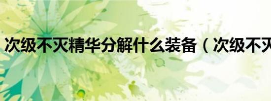 次级不灭精华分解什么装备（次级不灭精华）