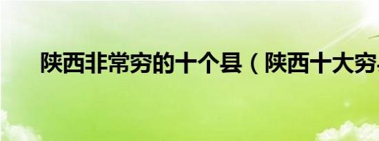陕西非常穷的十个县（陕西十大穷县）
