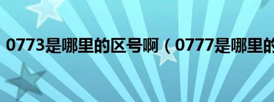 0773是哪里的区号啊（0777是哪里的区号）
