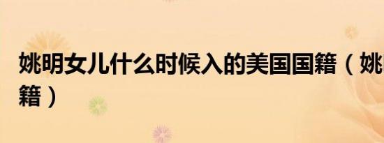 姚明女儿什么时候入的美国国籍（姚明女儿国籍）