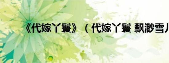《代嫁丫鬟》（代嫁丫鬟 飘渺雪儿）