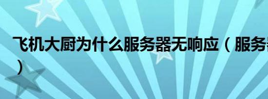 飞机大厨为什么服务器无响应（服务器无响应）