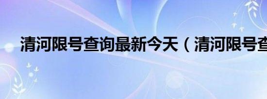 清河限号查询最新今天（清河限号查询）