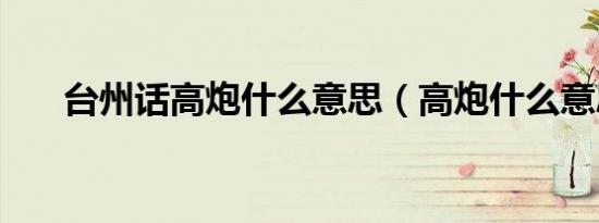 台州话高炮什么意思（高炮什么意思）