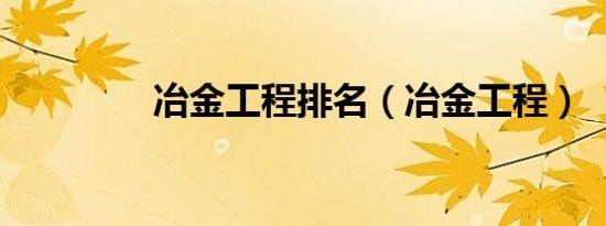 冶金工程排名（冶金工程）