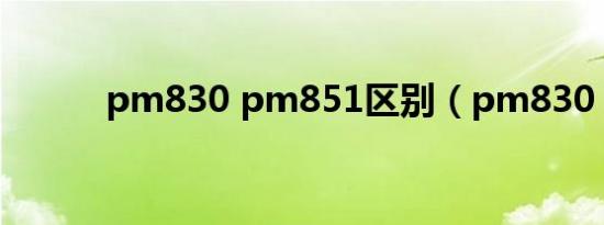 pm830 pm851区别（pm830）