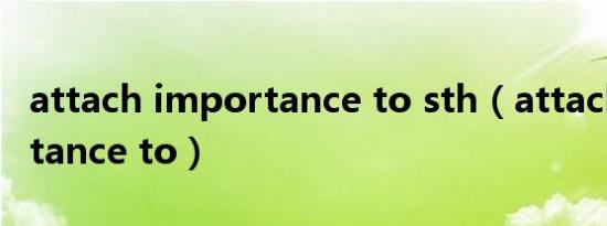 attach importance to sth（attach importance to）
