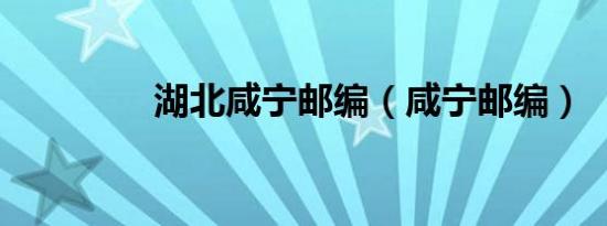 湖北咸宁邮编（咸宁邮编）