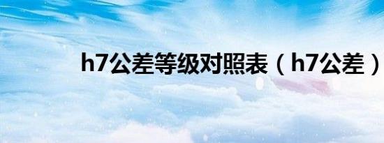 h7公差等级对照表（h7公差）
