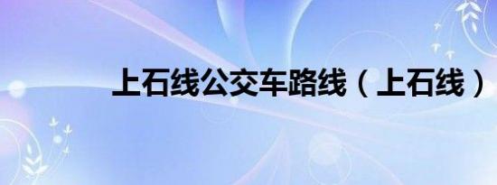 上石线公交车路线（上石线）
