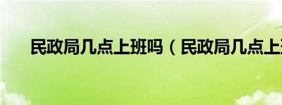 民政局几点上班吗（民政局几点上班）