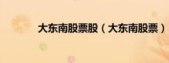 大东南股票股（大东南股票）