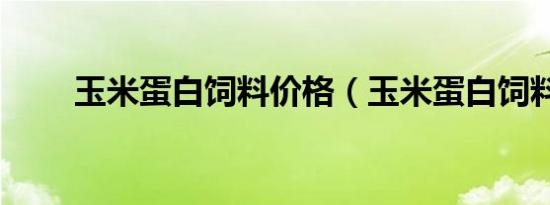 玉米蛋白饲料价格（玉米蛋白饲料）