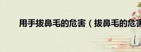 用手拔鼻毛的危害（拔鼻毛的危害）