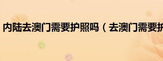 内陆去澳门需要护照吗（去澳门需要护照吗）