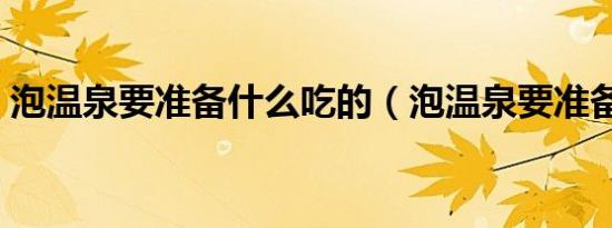泡温泉要准备什么吃的（泡温泉要准备什么）