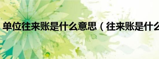 单位往来账是什么意思（往来账是什么意思）
