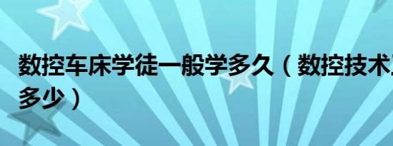 数控车床学徒一般学多久（数控技术工资一般多少）