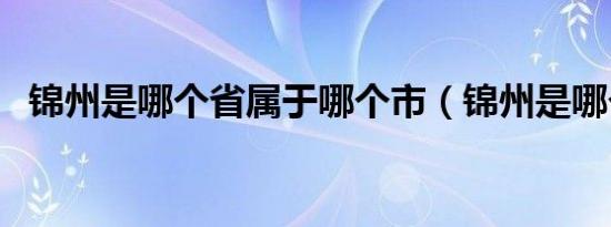 锦州是哪个省属于哪个市（锦州是哪个省）