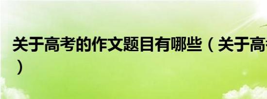 关于高考的作文题目有哪些（关于高考的作文）