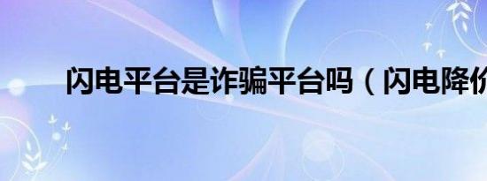 闪电平台是诈骗平台吗（闪电降价）