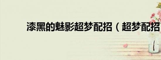 漆黑的魅影超梦配招（超梦配招）